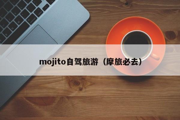 mojito自驾旅游（摩旅必去）