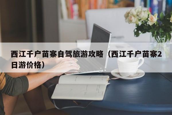 西江千户苗寨自驾旅游攻略（西江千户苗寨2日游价格）