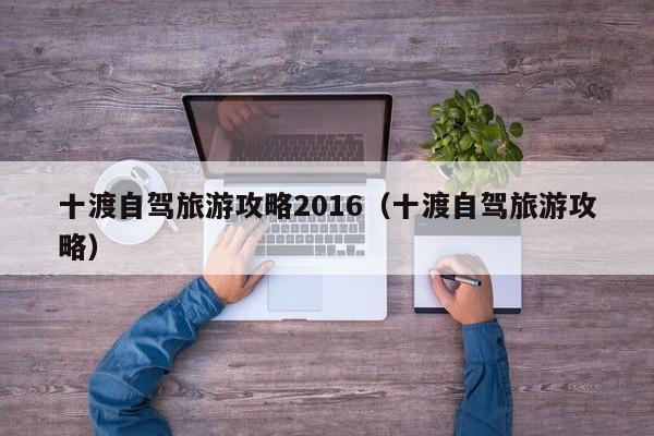 十渡自驾旅游攻略2016（十渡自驾旅游攻略）