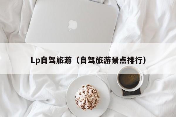 Lp自驾旅游（自驾旅游景点排行）