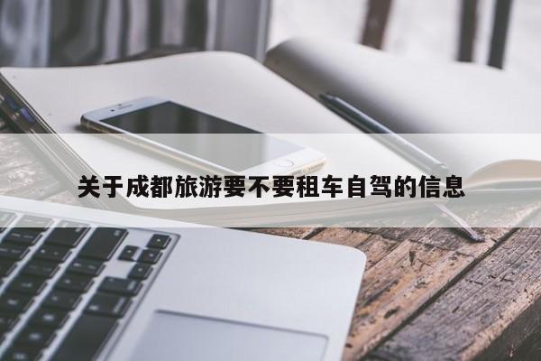 关于成都旅游要不要租车自驾的信息