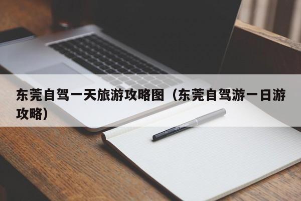 东莞自驾一天旅游攻略图（东莞自驾游一日游攻略）