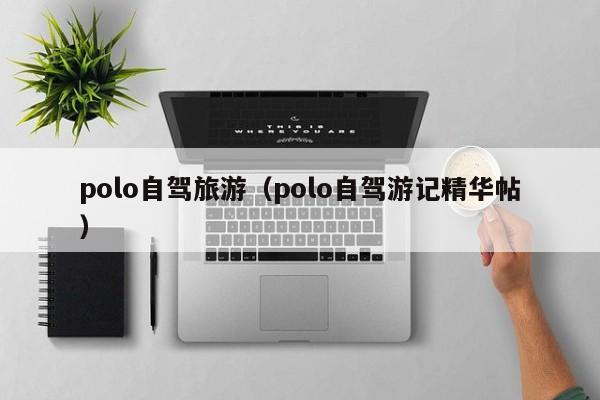 polo自驾旅游（polo自驾游记精华帖）