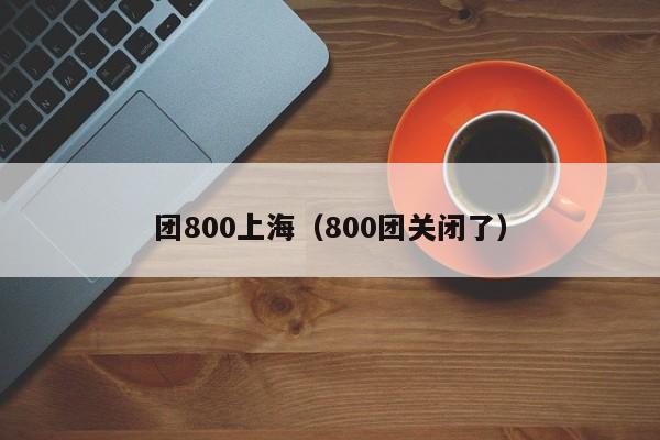 团800上海（800团关闭了）