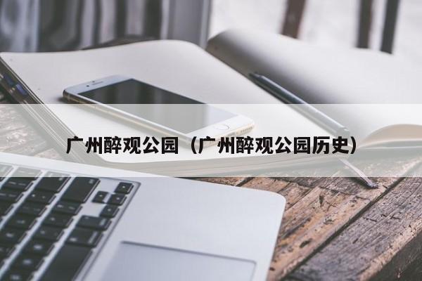 广州醉观公园（广州醉观公园历史）