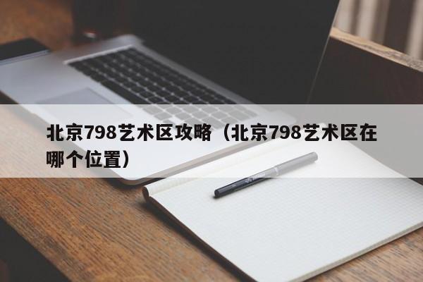 北京798艺术区攻略（北京798艺术区在哪个位置）