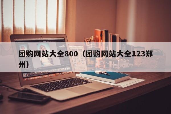 团购网站大全800（团购网站大全123郑州）