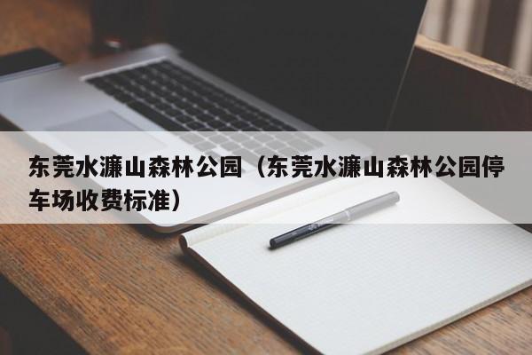 东莞水濂山森林公园（东莞水濂山森林公园停车场收费标准）