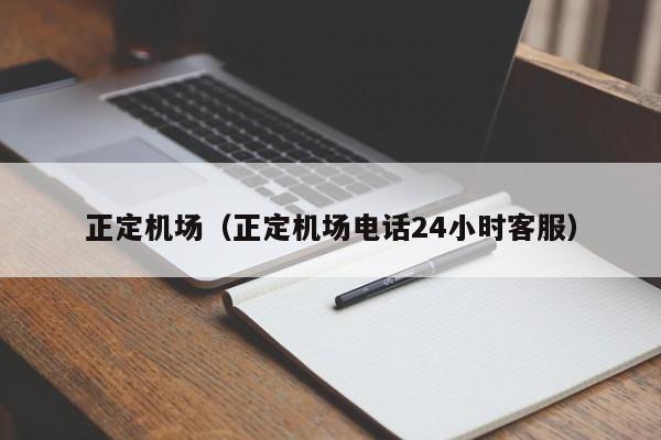 正定机场（正定机场电话24小时客服）