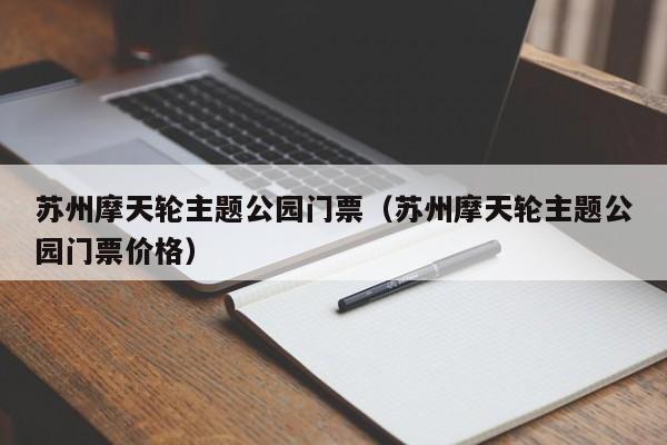 苏州摩天轮主题公园门票（苏州摩天轮主题公园门票价格）