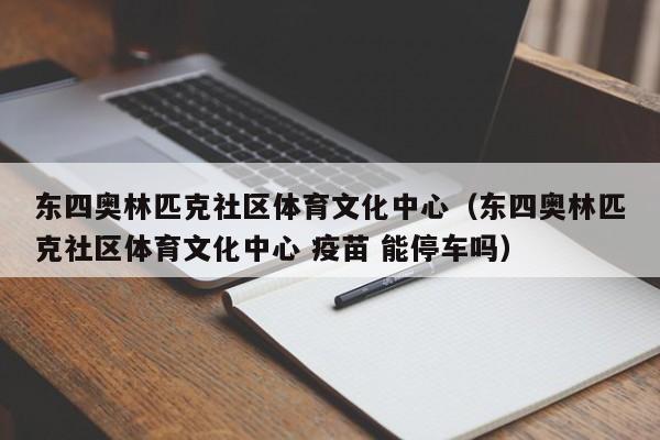 东四奥林匹克社区体育文化中心（东四奥林匹克社区体育文化中心 疫苗 能停车吗）