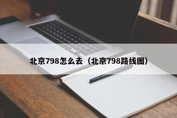 北京798怎么去（北京798路线图）