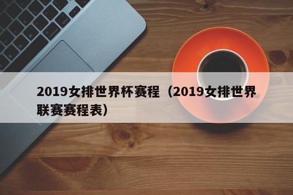 2019女排世界杯赛程（2019女排世界联赛赛程表）