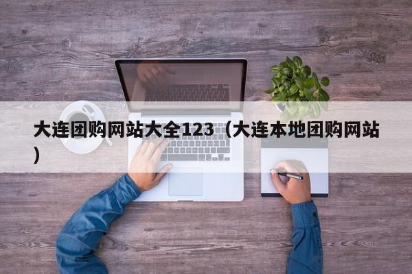 大连团购网站大全123（大连本地团购网站）