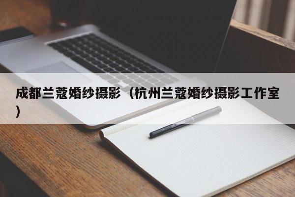 成都兰蔻婚纱摄影（杭州兰蔻婚纱摄影工作室）