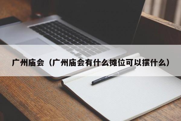 广州庙会（广州庙会有什么摊位可以摆什么）