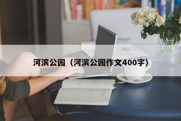 河滨公园（河滨公园作文400字）