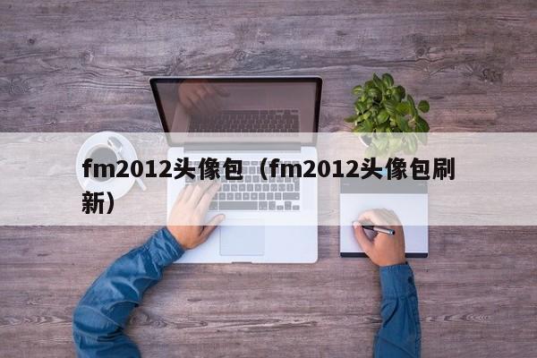 fm2012头像包（fm2012头像包刷新）