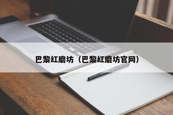 巴黎红磨坊（巴黎红磨坊官网）