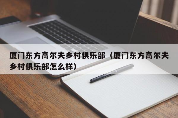 厦门东方高尔夫乡村俱乐部（厦门东方高尔夫乡村俱乐部怎么样）