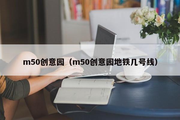 m50创意园（m50创意园地铁几号线）