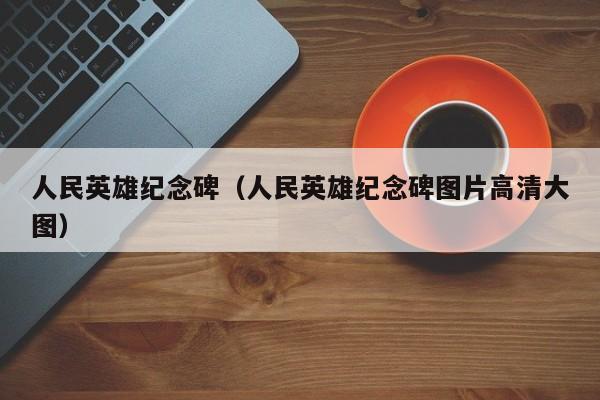 人民英雄纪念碑（人民英雄纪念碑图片高清大图）