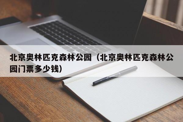 北京奥林匹克森林公园（北京奥林匹克森林公园门票多少钱）