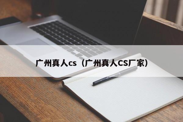 广州真人cs（广州真人CS厂家）