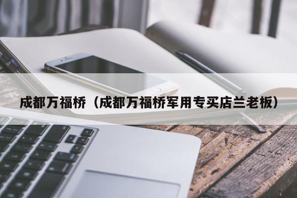 成都万福桥（成都万福桥军用专买店兰老板）