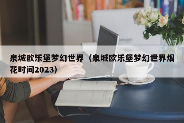 泉城欧乐堡梦幻世界（泉城欧乐堡梦幻世界烟花时间2023）