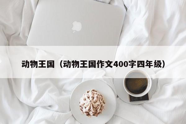 动物王国（动物王国作文400字四年级）